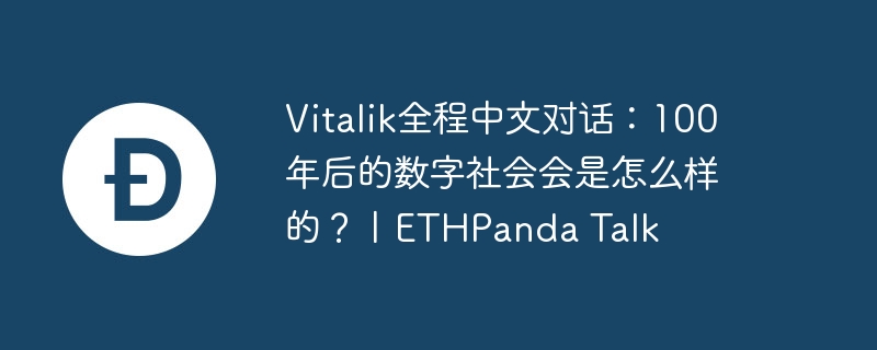 Vitalik全程中文对话：100年后的数字社会会是怎么样的？丨ETHPanda Talk